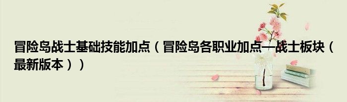 冒险岛战士基础技能加点(冒险岛各职业加点—战士板块(最新版本))