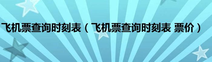 飞机票查询时刻表(飞机票查询时刻表 票价)