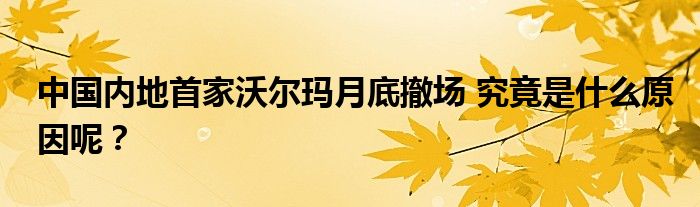中国内地首家沃尔玛月底撤场 究竟是什么原因呢?