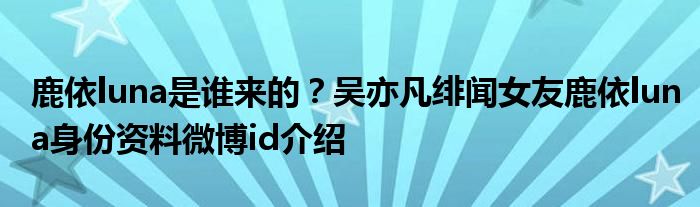 鹿依luna是谁来的？吴亦凡绯闻女友鹿依luna身份资料微博id介绍