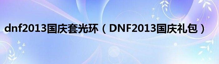 dnf2013国庆套光环(DNF2013国庆礼包)