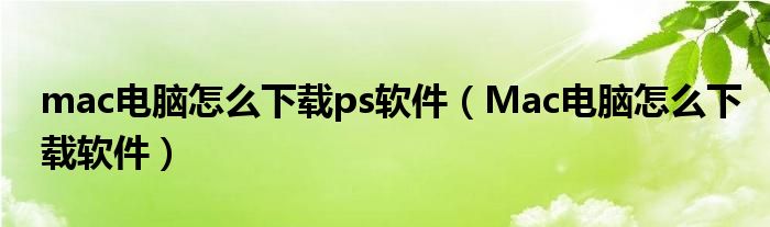 mac电脑怎么下载ps软件(Mac电脑怎么下载软件)