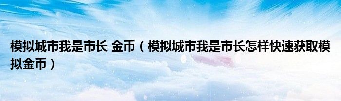 模拟城市我是市长 金币(模拟城市我是市长怎样快速获取模拟金币)