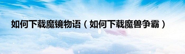 如何下载魔镜物语（如何下载魔兽争霸）