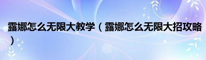 露娜怎么无限大教学(露娜怎么无限大招攻略)