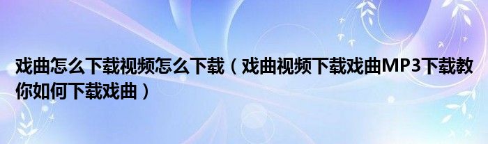 戏曲怎么下载视频怎么下载(戏曲视频下载戏曲MP3下载教你如何下载戏曲)