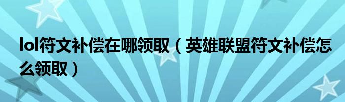 lol符文补偿在哪领取(英雄联盟符文补偿怎么领取)