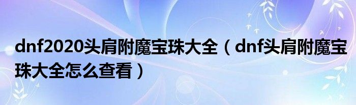 dnf2020头肩附魔宝珠大全(dnf头肩附魔宝珠大全怎么查看)