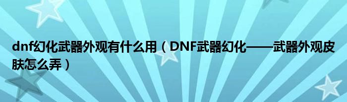 dnf幻化武器外观有什么用(DNF武器幻化——武器外观皮肤怎么弄)