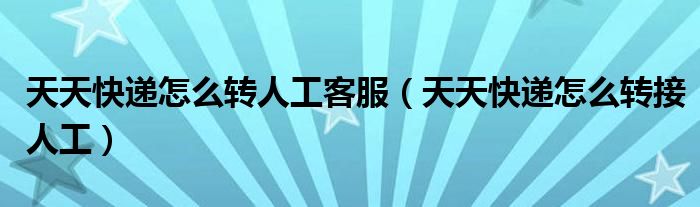天天快递怎么转人工客服(天天快递怎么转接人工)