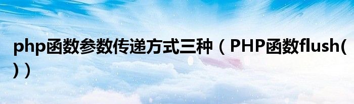 php函数参数传递方式三种(PHP函数flush())