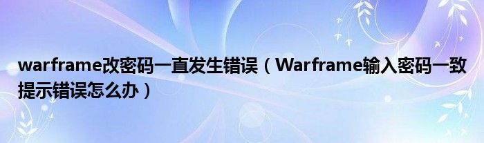 warframe改密码一直发生错误(Warframe输入密码一致提示错误怎么办)