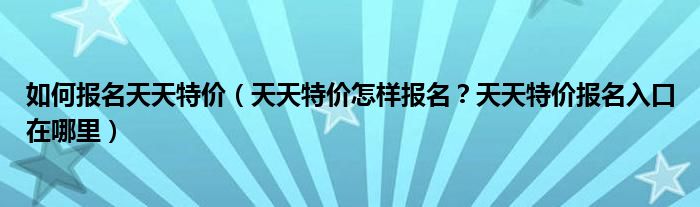 如何报名天天特价(天天特价怎样报名?天天特价报名入口在哪里)