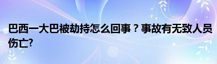 巴西一大巴被劫持怎么回事？事故有无致人员伤亡?