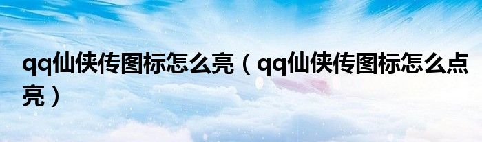 qq仙侠传图标怎么亮(qq仙侠传图标怎么点亮)