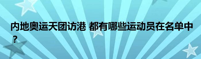 内地奥运天团访港 都有哪些运动员在名单中?