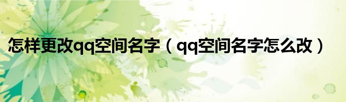 怎样更改qq空间名字（qq空间名字怎么改）