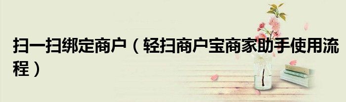 扫一扫绑定商户(轻扫商户宝商家助手使用流程)