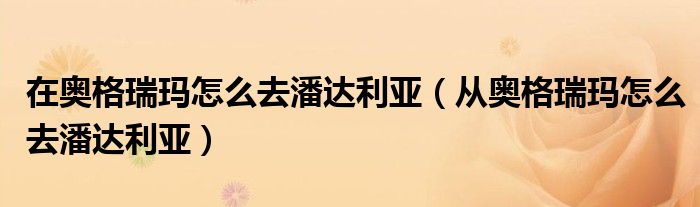 在奥格瑞玛怎么去潘达利亚(从奥格瑞玛怎么去潘达利亚)
