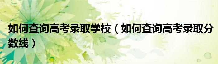 如何查询高考录取学校(如何查询高考录取分数线)
