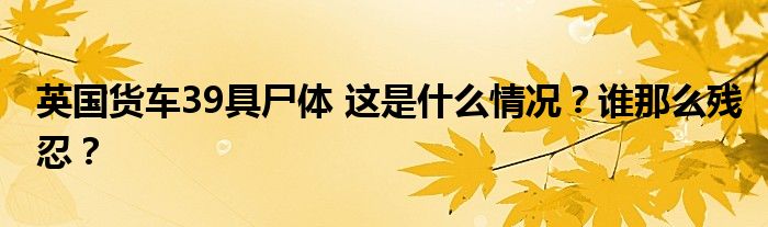 英国货车39具尸体 这是什么情况？谁那么残忍？