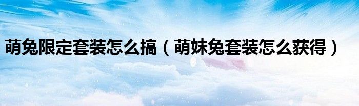 萌兔限定套装怎么搞(萌妹兔套装怎么获得)