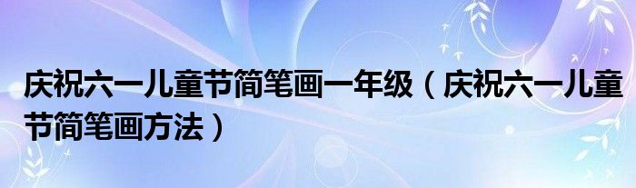 庆祝六一儿童节简笔画一年级(庆祝六一儿童节简笔画方法)