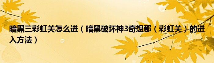 暗黑三彩虹关怎么进(暗黑破坏神3奇想郡(彩虹关)的进入方法)