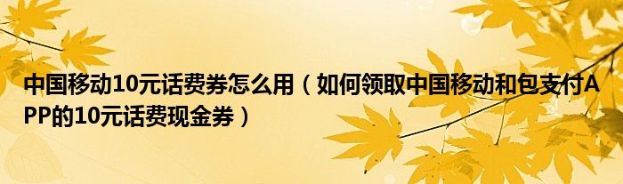 中国移动10元话费券怎么用(如何领取中国移动和包支付APP的10元话费现金券)