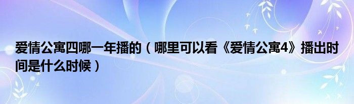爱情公寓四哪一年播的(哪里可以看《爱情公寓4》播出时间是什么时候)