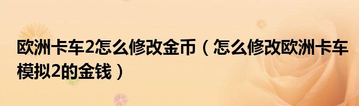 欧洲卡车2怎么修改金币(怎么修改欧洲卡车模拟2的金钱)