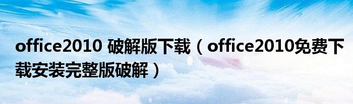 office2010 破解版下载(office2010免费下载安装完整版破解)