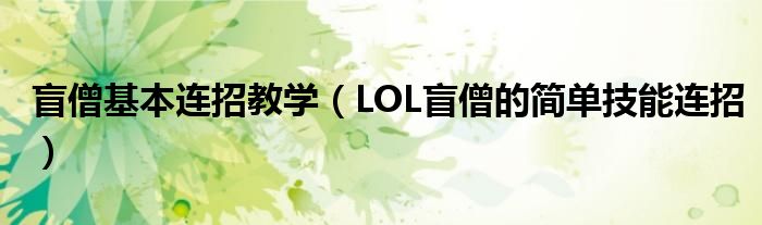 盲僧基本连招教学(LOL盲僧的简单技能连招)