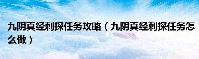 九阴真经刺探任务攻略(九阴真经刺探任务怎么做)