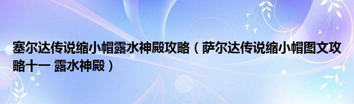 塞尔达传说缩小帽露水神殿攻略（萨尔达传说缩小帽图文攻略十一 露水神殿）