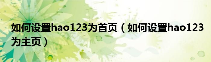 如何设置hao123为首页(如何设置hao123为主页)