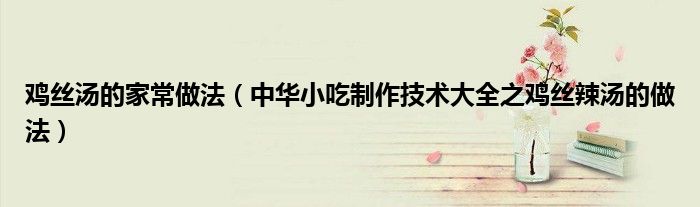 鸡丝汤的家常做法(中华小吃制作技术大全之鸡丝辣汤的做法)
