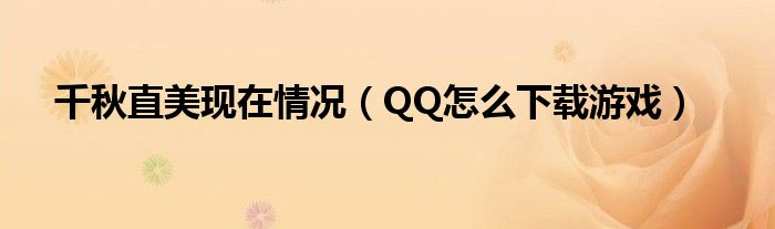 千秋直美现在情况(QQ怎么下载游戏)