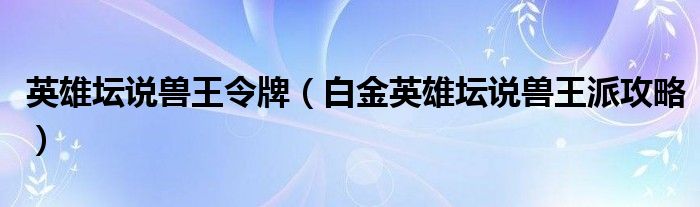英雄坛说兽王令牌(白金英雄坛说兽王派攻略)