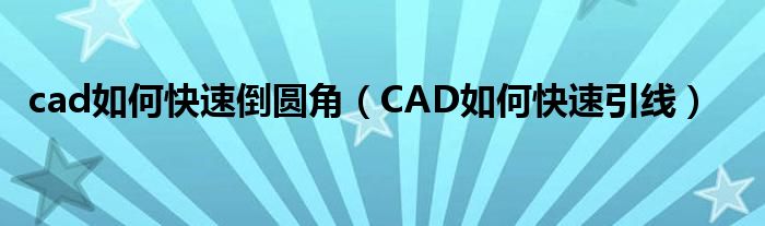 cad如何快速倒圆角(CAD如何快速引线)