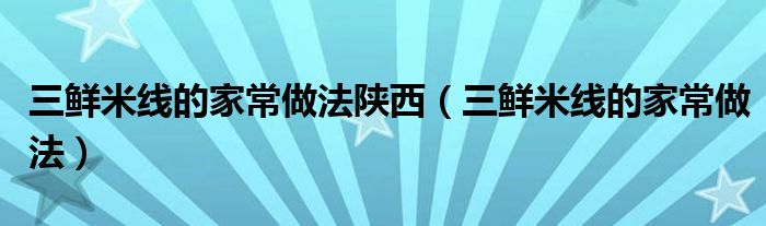 三鲜米线的家常做法陕西(三鲜米线的家常做法)