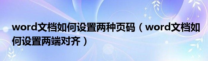 word文档如何设置两种页码(word文档如何设置两端对齐)