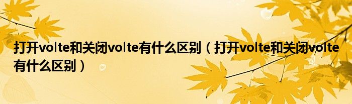 打开volte和关闭volte有什么区别（打开volte和关闭volte有什么区别）