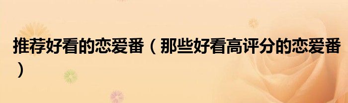 推荐好看的恋爱番（那些好看高评分的恋爱番）