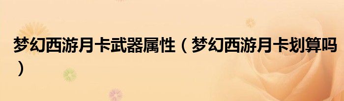 梦幻西游月卡武器属性(梦幻西游月卡划算吗)