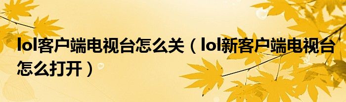 lol客户端电视台怎么关(lol新客户端电视台怎么打开)