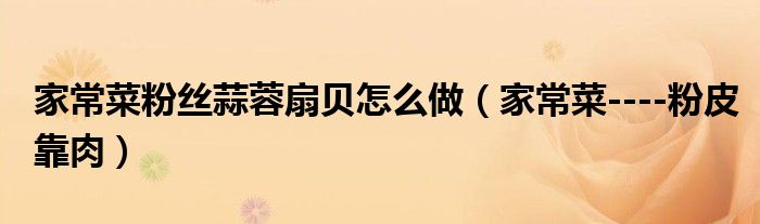家常菜粉丝蒜蓉扇贝怎么做(家常菜----粉皮靠肉)