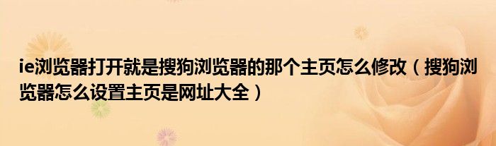 ie浏览器打开就是搜狗浏览器的那个主页怎么修改(搜狗浏览器怎么设置主页是网址大全)