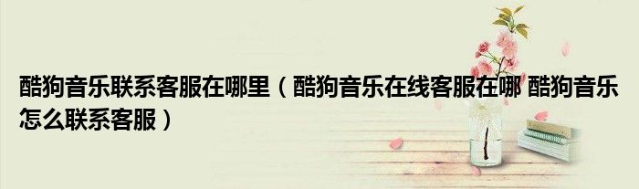 酷狗音乐联系客服在哪里(酷狗音乐在线客服在哪 酷狗音乐怎么联系客服)