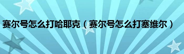 赛尔号怎么打哈耶克(赛尔号怎么打塞维尔)